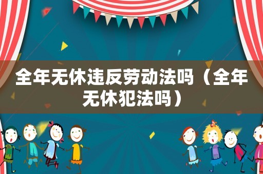 全年無休違反勞動法嗎（全年無休犯法嗎）