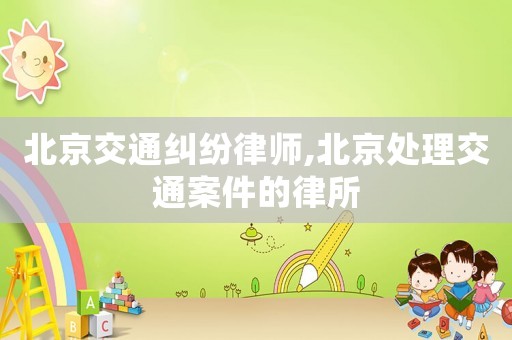 北京交通糾紛律師,北京處理交通案件的律所