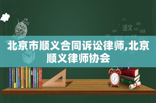 北京市順義合同訴訟律師,北京順義律師協會