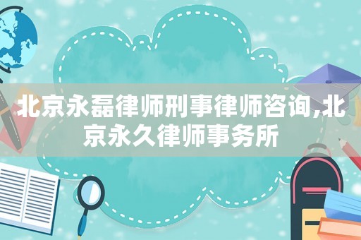 北京永磊律師刑事律師咨詢,北京永久律師事務所