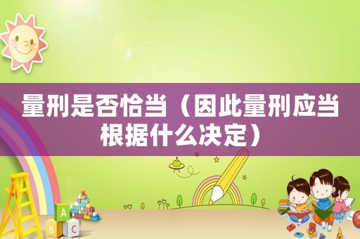 量刑是否恰當(dāng)（因此量刑應(yīng)當(dāng)根據(jù)什么決定）