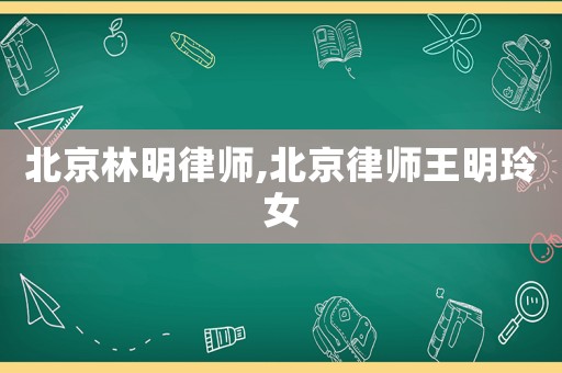 北京林明律師,北京律師王明玲女