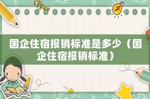 國企住宿報銷標準是多少（國企住宿報銷標準）