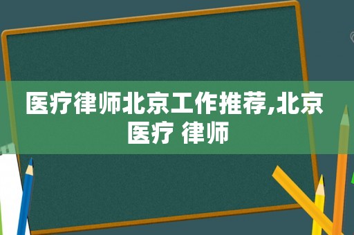 醫(yī)療律師北京工作推薦,北京 醫(yī)療 律師