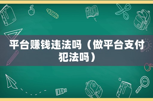 平臺賺錢違法嗎（做平臺支付犯法嗎）