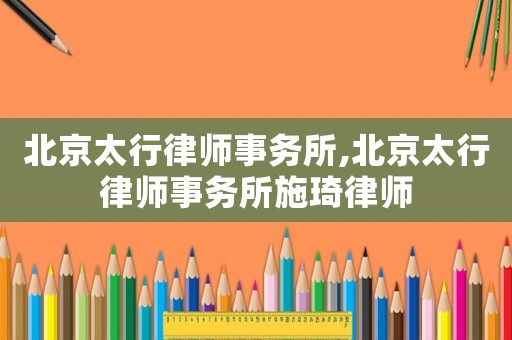 北京太行律師事務所,北京太行律師事務所施琦律師