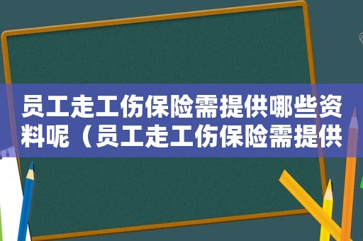 員工走工傷保險需提供哪些資料呢（員工走工傷保險需提供哪些資料）