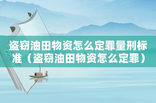 盜竊油田物資怎么定罪量刑標(biāo)準(zhǔn)（盜竊油田物資怎么定罪）