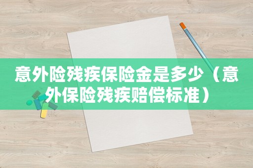 意外險殘疾保險金是多少（意外保險殘疾賠償標準）