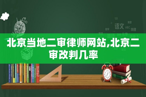 北京當地二審律師網站,北京二審改判幾率