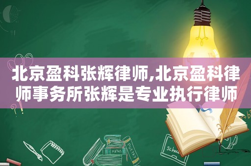 北京盈科張輝律師,北京盈科律師事務所張輝是專業執行律師嗎?