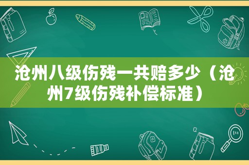 滄州八級傷殘一共賠多少（滄州7級傷殘補償標準）