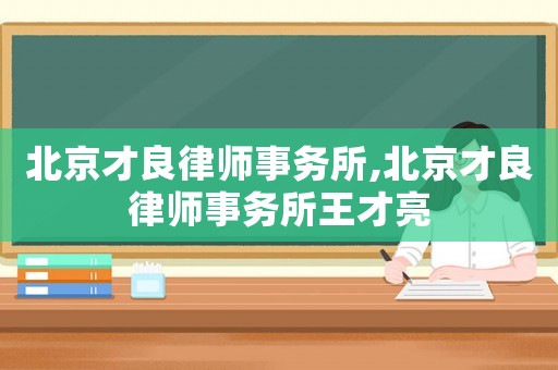 北京才良律師事務所,北京才良律師事務所王才亮