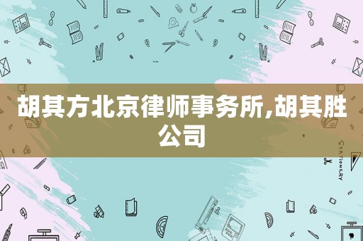 胡其方北京律師事務所,胡其勝公司