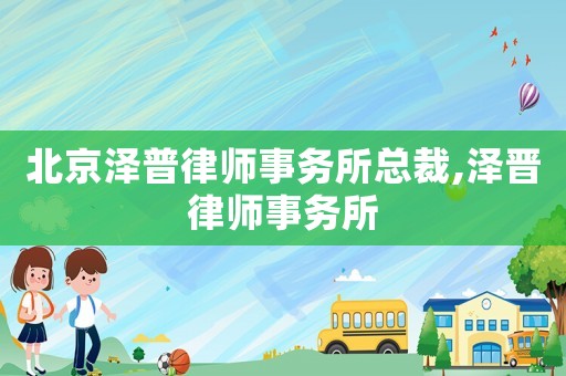 北京澤普律師事務所總裁,澤晉律師事務所