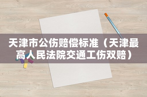 天津市公傷賠償標準（天津最高人民法院交通工傷雙賠）