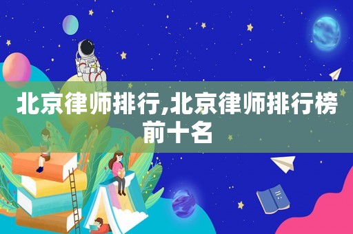 北京律師排行,北京律師排行榜前十名