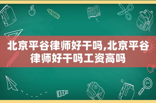 北京平谷律師好干嗎,北京平谷律師好干嗎工資高嗎