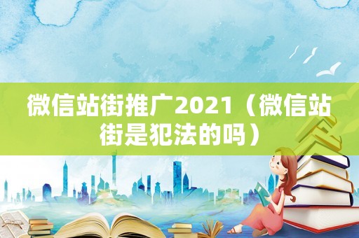 微信站街推廣2021（微信站街是犯法的嗎）