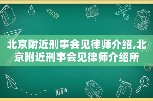 北京附近刑事會見律師介紹,北京附近刑事會見律師介紹所