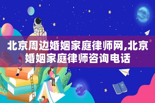 北京周邊婚姻家庭律師網(wǎng),北京婚姻家庭律師咨詢電話