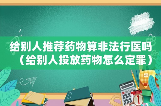 給別人推薦藥物算非法行醫嗎（給別人投放藥物怎么定罪）