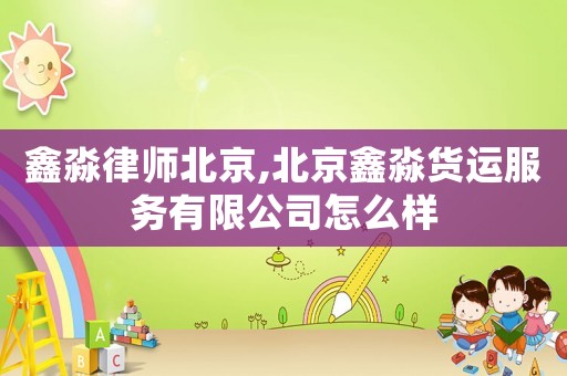 鑫淼律師北京,北京鑫淼貨運服務有限公司怎么樣