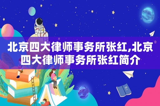北京四大律師事務所張紅,北京四大律師事務所張紅簡介