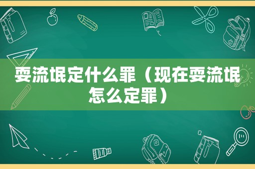 耍流氓定什么罪（現在耍流氓怎么定罪）