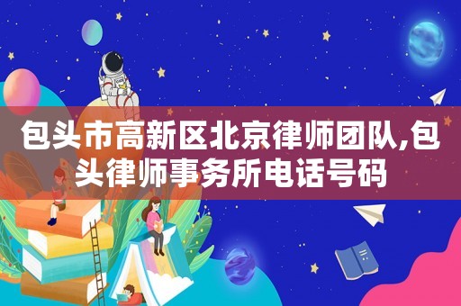 包頭市高新區北京律師團隊,包頭律師事務所電話號碼