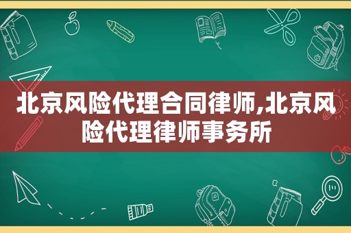 北京風(fēng)險代理合同律師,北京風(fēng)險代理律師事務(wù)所