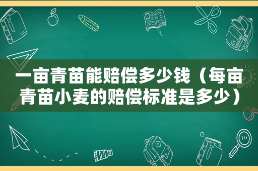 一畝青苗能賠償多少錢（每畝青苗小麥的賠償標準是多少）