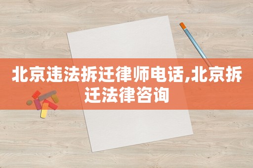 北京違法拆遷律師電話,北京拆遷法律咨詢