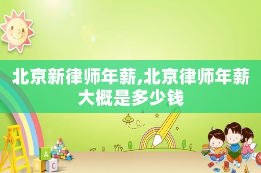北京新律師年薪,北京律師年薪大概是多少錢