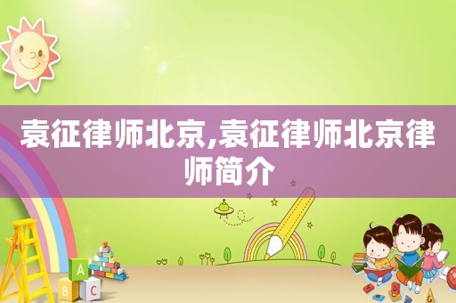 袁征律師北京,袁征律師北京律師簡介