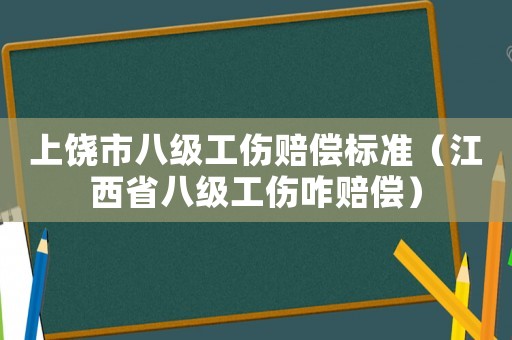 上饒市八級工傷賠償標(biāo)準(zhǔn)（江西省八級工傷咋賠償）