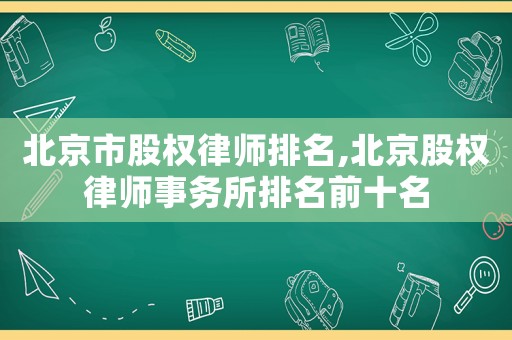北京市股權律師排名,北京股權律師事務所排名前十名