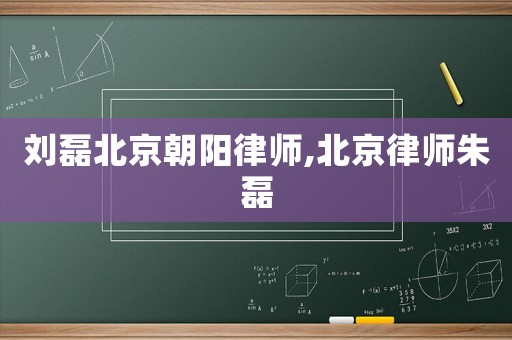 劉磊北京朝陽(yáng)律師,北京律師朱磊