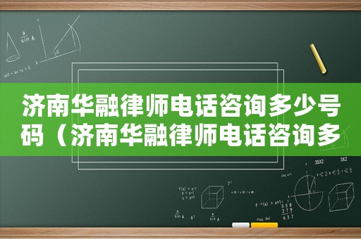 濟(jì)南華融律師電話咨詢多少號(hào)碼（濟(jì)南華融律師電話咨詢多少）