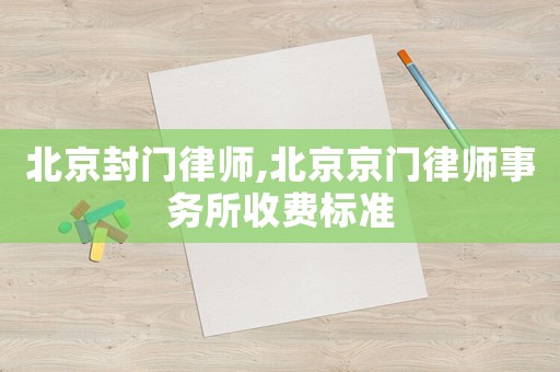北京封門律師,北京京門律師事務所收費標準