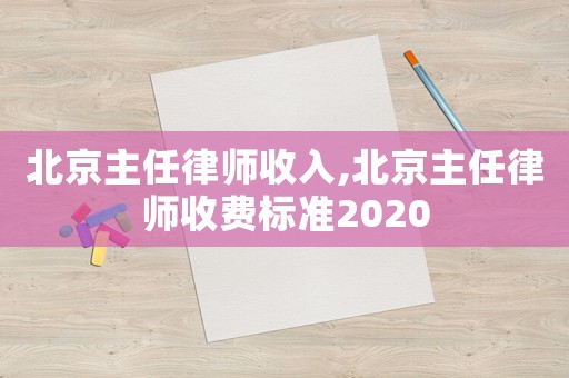 北京主任律師收入,北京主任律師收費標準2020