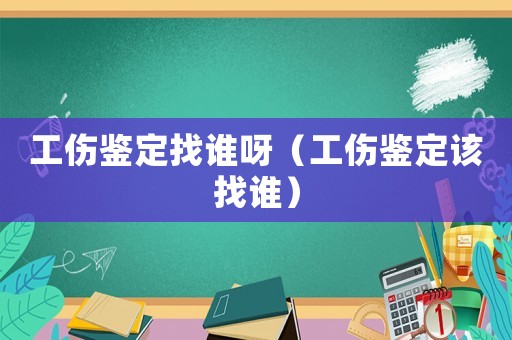 工傷鑒定找誰呀（工傷鑒定該找誰）