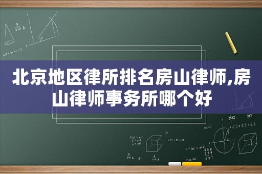 北京地區律所排名房山律師,房山律師事務所哪個好