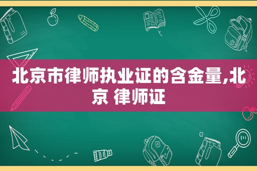 北京市律師執業證的含金量,北京 律師證