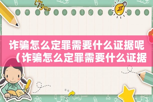 詐騙怎么定罪需要什么證據呢（詐騙怎么定罪需要什么證據）