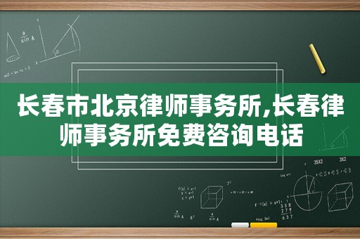 長春市北京律師事務(wù)所,長春律師事務(wù)所免費(fèi)咨詢電話