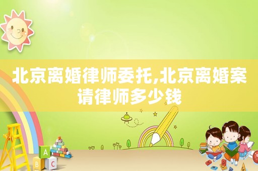 北京離婚律師委托,北京離婚案請律師多少錢