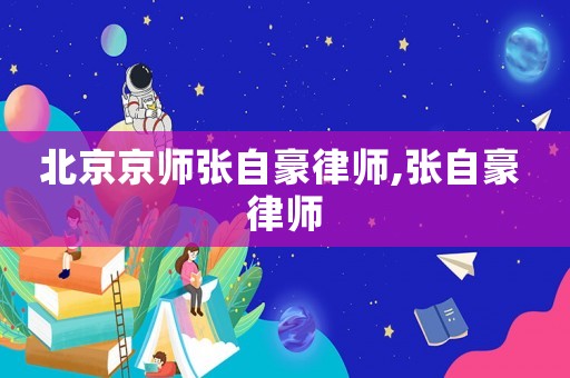 北京京師張自豪律師,張自豪 律師