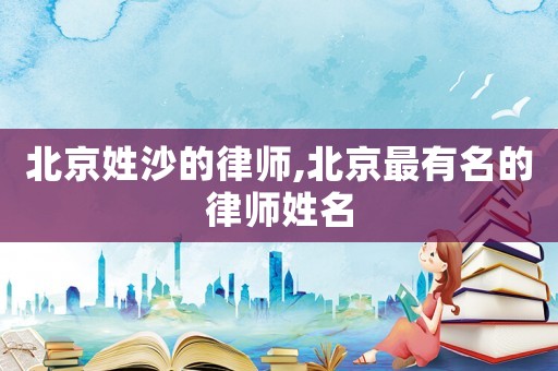 北京姓沙的律師,北京最有名的律師姓名