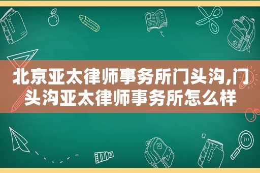 北京亞太律師事務所門頭溝,門頭溝亞太律師事務所怎么樣